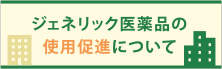 ジェネリック医薬品の使用促進について